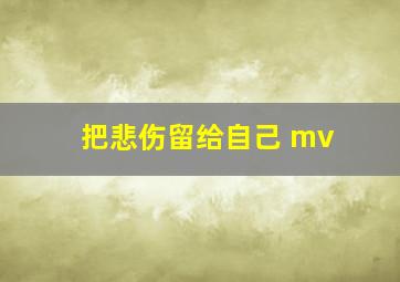 把悲伤留给自己 mv